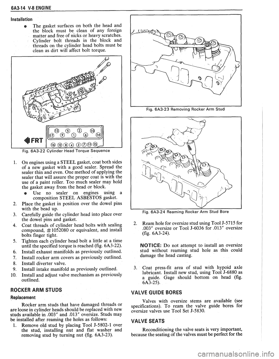 PONTIAC FIERO 1988  Service Repair Manual 
6A3-14 V-8 ENGINE 
Installation 
e The gasket  surfaces  on  both  the head  and 
the  block  must be clean  of any  foreign 
matter  and free  of nicks or heavy scratches. 
Cylinder  bolt  threads i