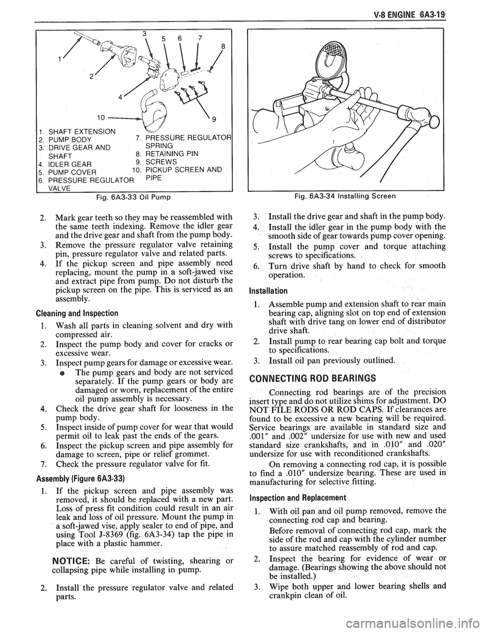 PONTIAC FIERO 1988  Service Repair Manual 
V-8 ENGINE 6A3-19 
1 SHAFT EXTENSION 
2  PUMP BODY 
3 DRIVE GEAR  AND 
4  IDLER  GEAR 
9 SCREWS 
5  PUMP COVER 10 PICKUP  SCREEN AND 
6 PRESSURE  REGULATOR 
Fig. 
6A3-33 Oil Pump 
2.  Mark 
gear teet