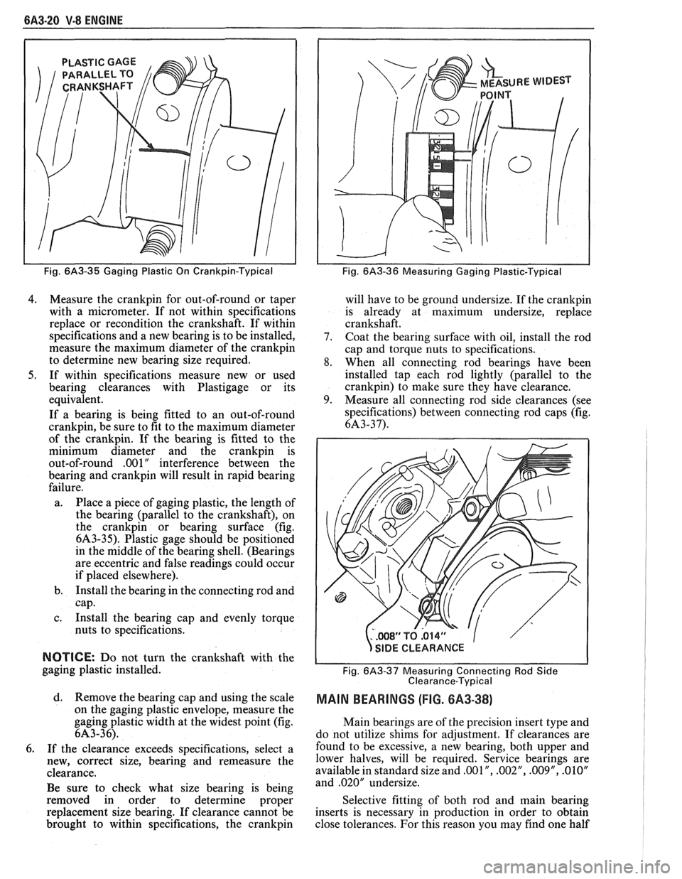 PONTIAC FIERO 1988  Service Repair Manual 
6A3-20 V-8 ENGINE 
PLASTIC GAGE 
Fig. 6A3-35 Gaging Plastic On Crankpin-Typical 
4. Measure  the crankpin for  out-of-round  or taper 
with  a micrometer.  If not  within  specifications 
replace  or
