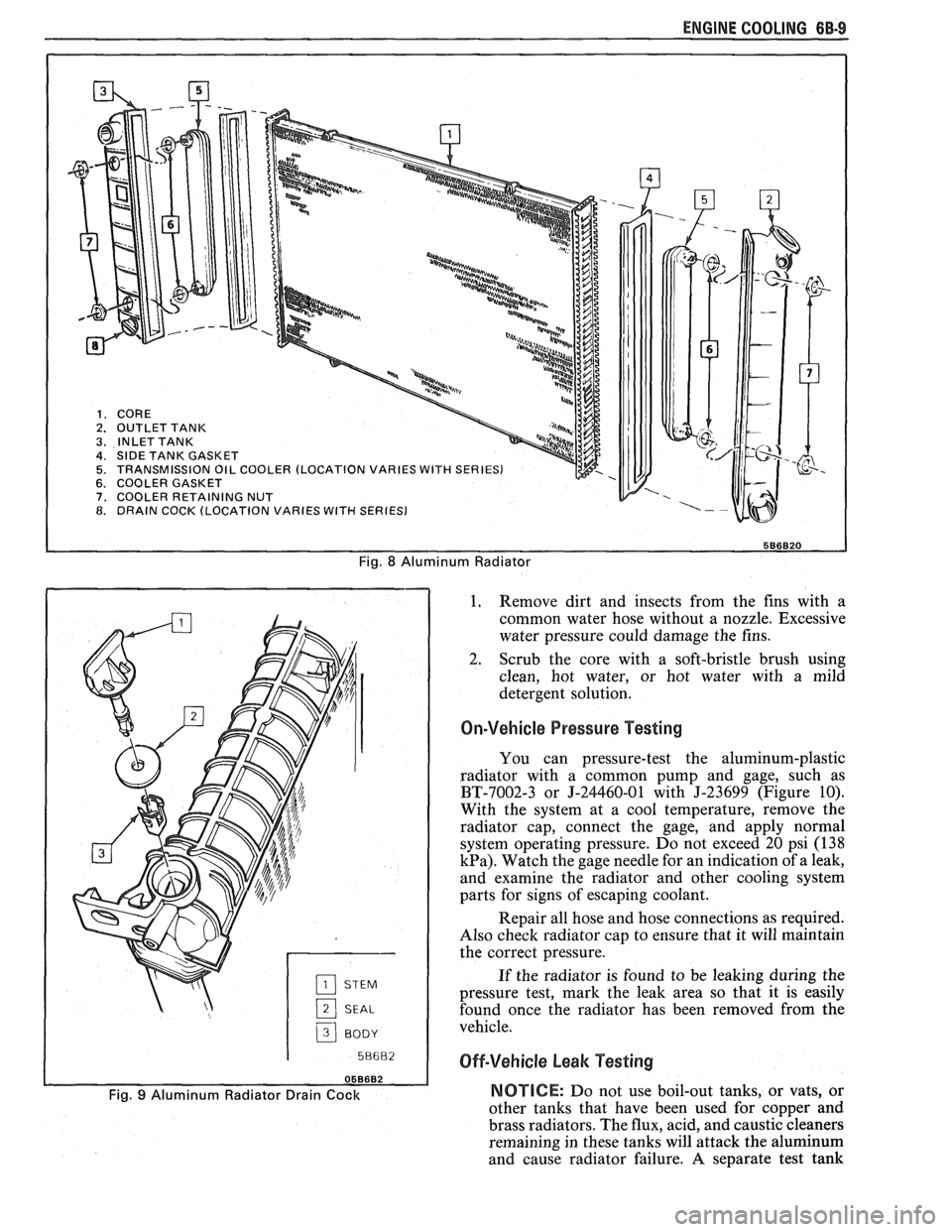 PONTIAC FIERO 1988  Service Repair Manual 
ENGINE COOLING 6B-9 
Fig. 8 Aluminum Radiator 
2 SEAL 
3 BODY I 
1. Remove 
dirt  and  insects from the fins  with  a 
common  water  hose without  a nozzle.  Excessive 
water  pressure  could  damag