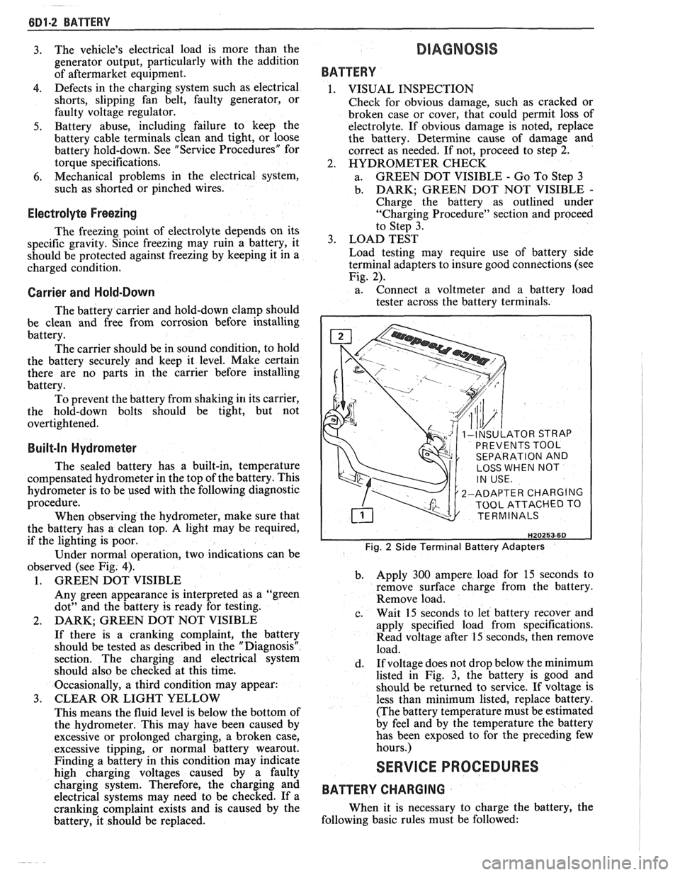PONTIAC FIERO 1988  Service Repair Manual 
6D1-2 BATTERY 
3. The 
vehicles  electrical  load is more  than the 
generator  output, particularly  with  the addition 
of  aftermarket  equipment. 
4. Defects in  the charging  system such  as e