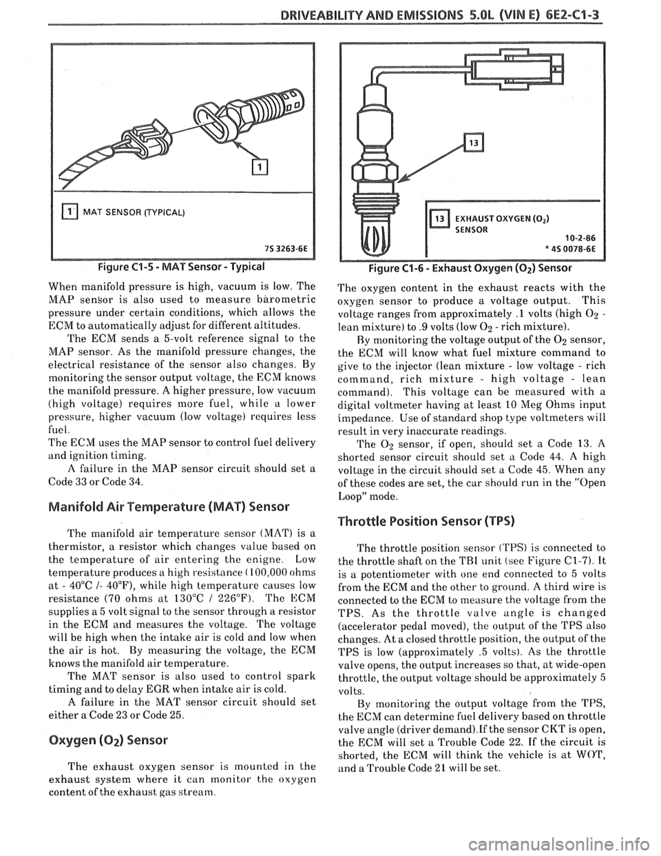 PONTIAC FIERO 1988  Service Repair Manual 
DRIVEABILPTY AND EMISSIONS 5.QL (VIN E) 6E2-C"1-3 
MAT SENSOR (TYPICAL) 
Figure C1-5 - MAT Sensor - Typical 
When  manifold  pressure is high,  vacuum  is  low. The 
MAP 
sensor is  also  used  to me