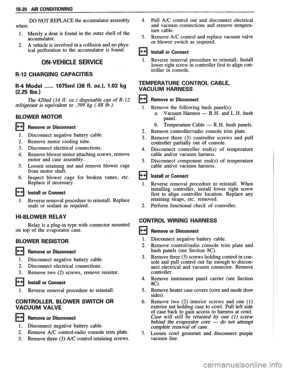 PONTIAC FIERO 1988  Service Repair Manual 
18-28 AIR CONDITIONING 
DO NOT REPLACE the accumulator assembly 
when: 
1.  Merely  a dent  is found  in the  outer  shell of the 
accumulator. 
2.  A 
vehicle  is involved  in a collision and  no ph