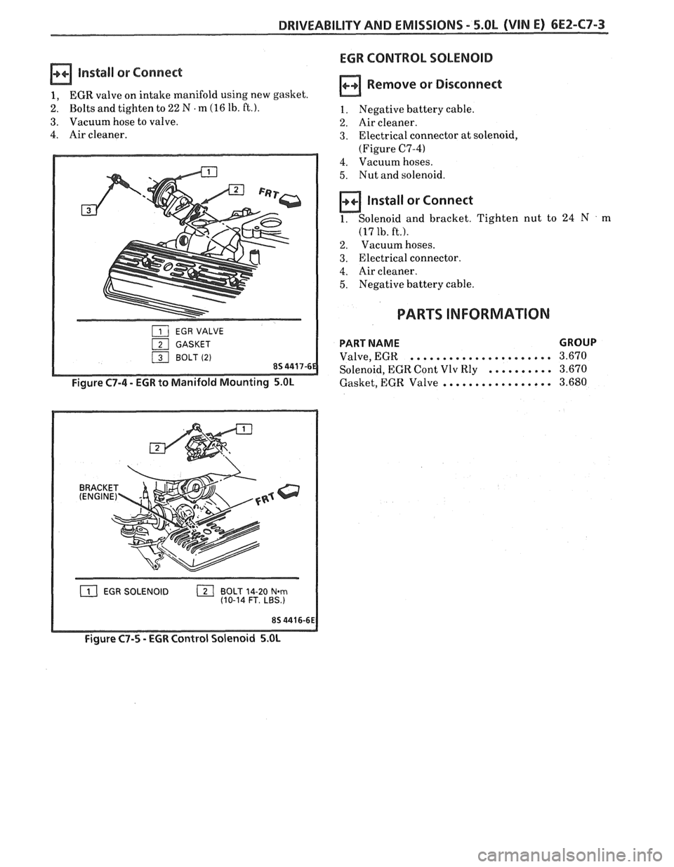 PONTIAC FIERO 1988  Service Repair Manual 
DRIVEABILITY AND EMISSIONS - 5.OL (VIN E) 6EZ-C7-3 
EGR CONTROL SOLENOID 
Install  or Connect 
1, EGR  valve  on intake  manifold using new gasket. 
2. Bolts  and tighten  to 22 N . m (16 lb. ft.). 
