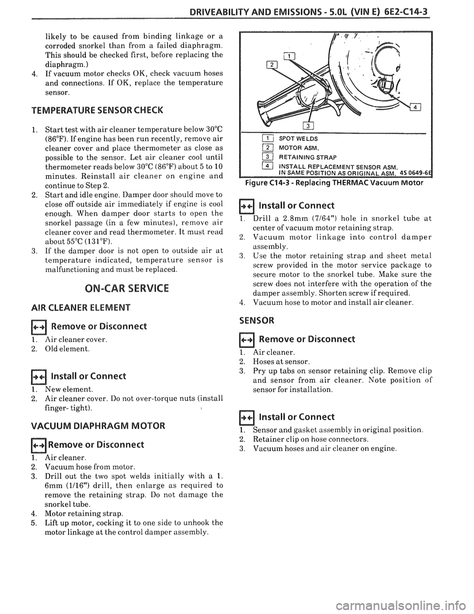 PONTIAC FIERO 1988  Service Repair Manual 
DRIVEABILITY AND EMISSIONS - 5.OL (VIN E) 6EZ-C14-3 
likely  to be  caused  from  binding linkage or a 
corroded  snorkel than from  a  failed diaphragm. 
This  should  be checked  first, before  rep
