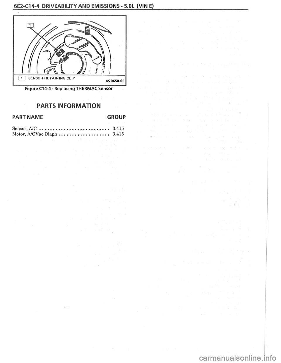 PONTIAC FIERO 1988  Service Repair Manual 
6EZ-C"B4-4 DRIVEABILITY AND EMISSIONS - 5.OL (VIN E) 
Figure C14-4 - Replacing THERMAC Sensor 
PART NAME GROUP 
Sensor, A/C . . . . . . . . . . . . . . . . . . . . . . . . . . 3.415 
Motor,A/CVacDiap