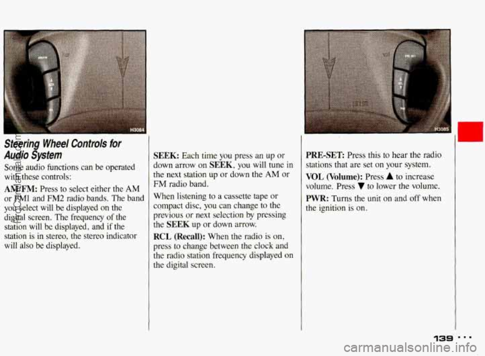 PONTIAC BONNEVILLE 1993  Owners Manual Steering  Wheel Controls for 
Audio System 
Some  audio  functions  can  be  operated 
with  these  controls: 
AM/FM: Press  to  select  either  the AM 
or FMl and FM2 radio  bands.  The  band 
you  s