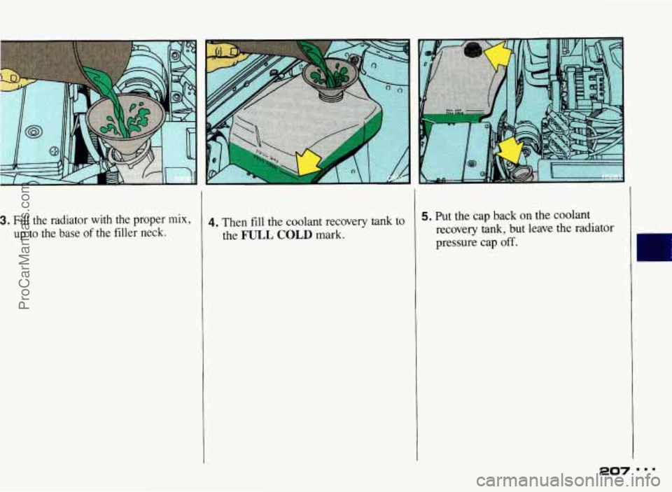 PONTIAC BONNEVILLE 1993  Owners Manual 3. Fill  the  radiator  with  the  proper mix, 
up to the  base of the  filler  neck. 
4. Then fill the  coolant  recovery  tank  to 5. Put  the cap  back  on  the coolant 
I the FULL  COLD mark.  rec