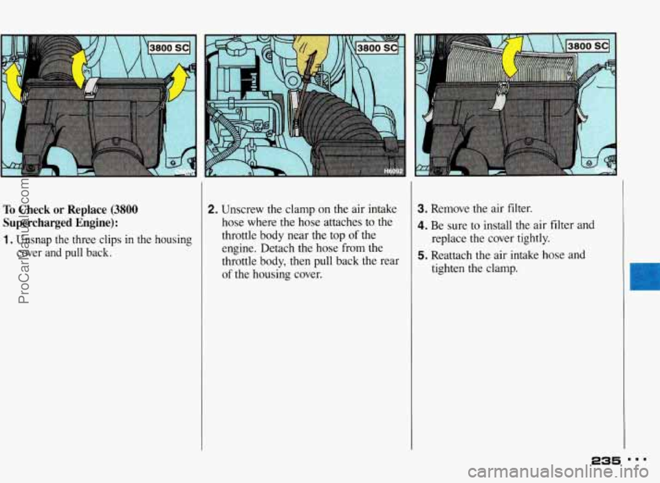 PONTIAC BONNEVILLE 1993  Owners Manual To Check  or  Replace (3800 
Supercharged  Engine): 
1, Unsnap  the  three  clips  in  the  housing cover  and  pull  back. 
2. Unscrew the clamp on the air intake 
hose  where  the  hose  attaches  t