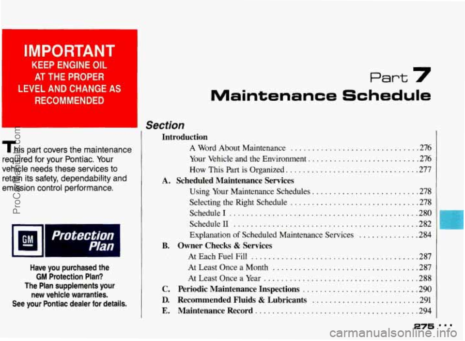 PONTIAC BONNEVILLE 1993 Owners Manual KEEP ENGINE OIL
AT THE PROPER
LEVEL AND CHANGE AS
RECOMMENDED
This part covers the maintenance
required
for your Pontiac . Your
vehicle needs these services to
retain its safety. PONTIAC BONNEVILLE 1993 Owners Manual KEEP ENGINE OIL
AT THE PROPER
LEVEL AND CHANGE AS
RECOMMENDED
This part covers the maintenance
required
for your Pontiac . Your
vehicle needs these services to
retain its safety.