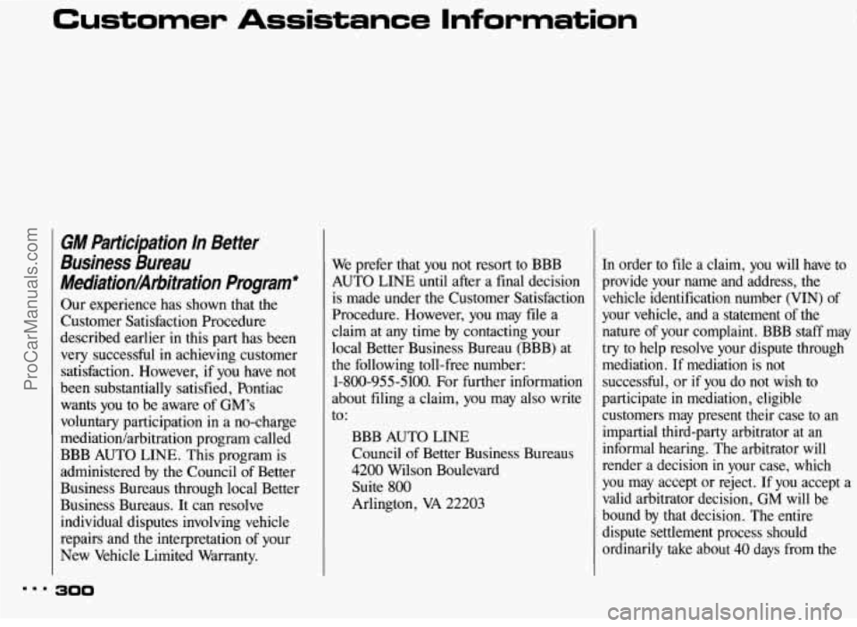 PONTIAC BONNEVILLE 1993 Owners Manual Customer Assistance Information
GM Participation In Better
Business Bureau
Mediationhlrbitration Program*
Our experience has shown that the
Customer Satisfaction Procedure
described PONTIAC BONNEVILLE 1993 Owners Manual Customer Assistance Information
GM Participation In Better
Business Bureau
Mediationhlrbitration Program*
Our experience has shown that the
Customer Satisfaction Procedure
described