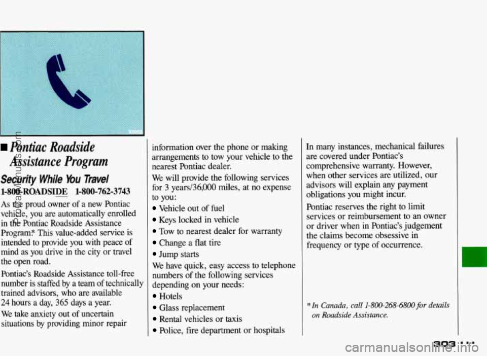 PONTIAC BONNEVILLE 1993 Owners Manual Pontiac Roadside
Assistance Program
Security While Bu Travel
1-800-ROADSIDE - 1-800-762-3743
As the proud owner of a new Pontiac
vehicle, you are automatically enrolled
in the Pontiac PONTIAC BONNEVILLE 1993 Owners Manual Pontiac Roadside
Assistance Program
Security While Bu Travel
1-800-ROADSIDE - 1-800-762-3743
As the proud owner of a new Pontiac
vehicle, you are automatically enrolled
in the Pontiac