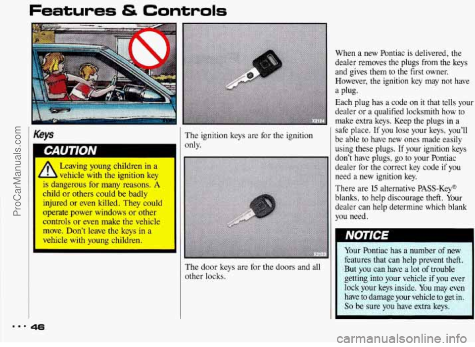 PONTIAC BONNEVILLE 1993 Owners Manual Features & Controls
Keys
,
Leaving young children in a
vehicle with the ignition key
1s dangerous for many reasons. A
child or others could be badly
injured or even killed. They PONTIAC BONNEVILLE 1993 Owners Manual Features & Controls
Keys
,
Leaving young children in a
vehicle with the ignition key
1s dangerous for many reasons. A
child or others could be badly
injured or even killed. They