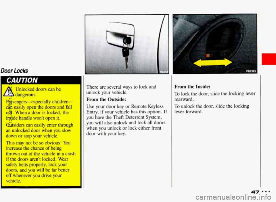 PONTIAC BONNEVILLE 1993  Owners Manual Door Locks 
Unlocked  doors  can  be 
dangerous. 
Passengers-especially  children- 
can  easily  open  the  doors  and  fall 
out.  When  a  door  is  locked,  the 
inside  handle  wont  open  it. 
O