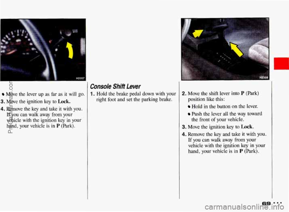PONTIAC BONNEVILLE 1993  Owners Manual Move  the  lever up as far as it  will  go. 
3. Move  the  ignition  key  to Lock. 
4. Remove  the  key and  take  it  with  you. 
If you can  walk  away from your 
vehicle  with  the  ignition  key  