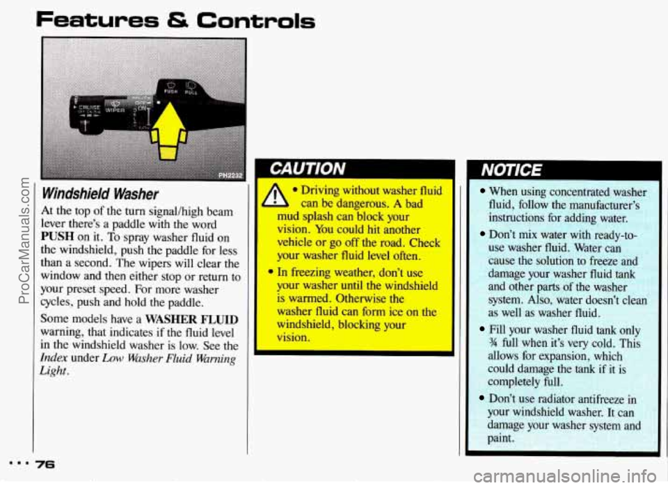 PONTIAC BONNEVILLE 1993 Owners Manual Windshield Washer
At the top of the turn signal/high beam
lever there’s a paddle with the word
PUSH on it. To spray washer fluid on
the windshield, push the paddle for less
than PONTIAC BONNEVILLE 1993 Owners Manual Windshield Washer
At the top of the turn signal/high beam
lever there’s a paddle with the word
PUSH on it. To spray washer fluid on
the windshield, push the paddle for less
than