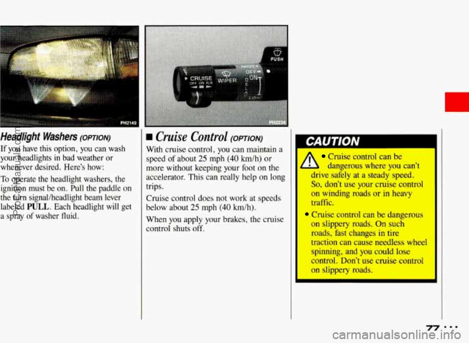 PONTIAC BONNEVILLE 1993 Owners Manual Headlight Washers (opT1oN)
If you have this option, you can wash
your headlights
in bad weather or
whenever desired. Here’s how:
To operate the headlight washers, the
ignition PONTIAC BONNEVILLE 1993 Owners Manual Headlight Washers (opT1oN)
If you have this option, you can wash
your headlights
in bad weather or
whenever desired. Here’s how:
To operate the headlight washers, the
ignition