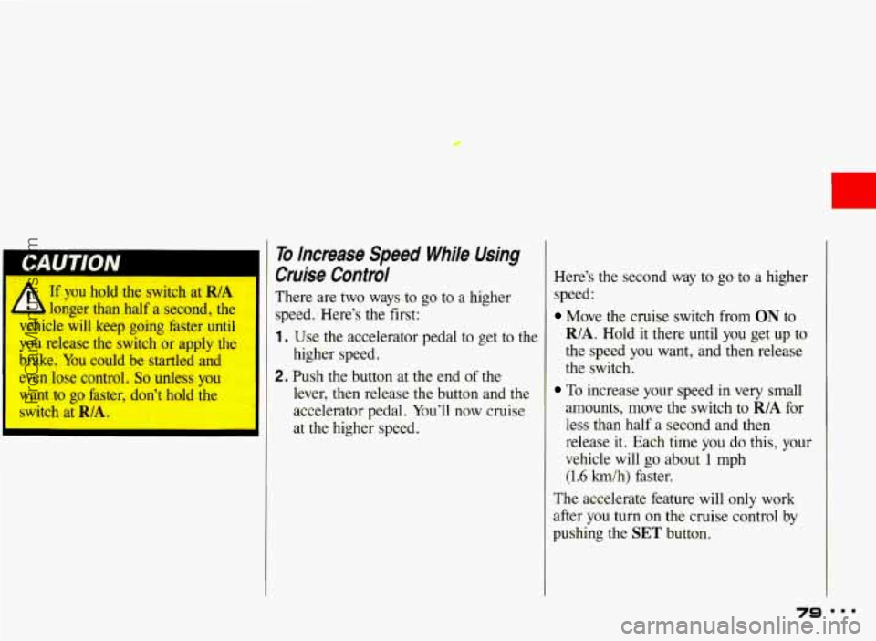 PONTIAC BONNEVILLE 1993 Owners Manual r
If you hold the switch at R/A
A longer than half a second, the
vehicle will keep going faster until
you release
the switch or apply the
brake.
You could be startled and
ev PONTIAC BONNEVILLE 1993 Owners Manual r
If you hold the switch at R/A
A longer than half a second, the
vehicle will keep going faster until
you release
the switch or apply the
brake.
You could be startled and
ev