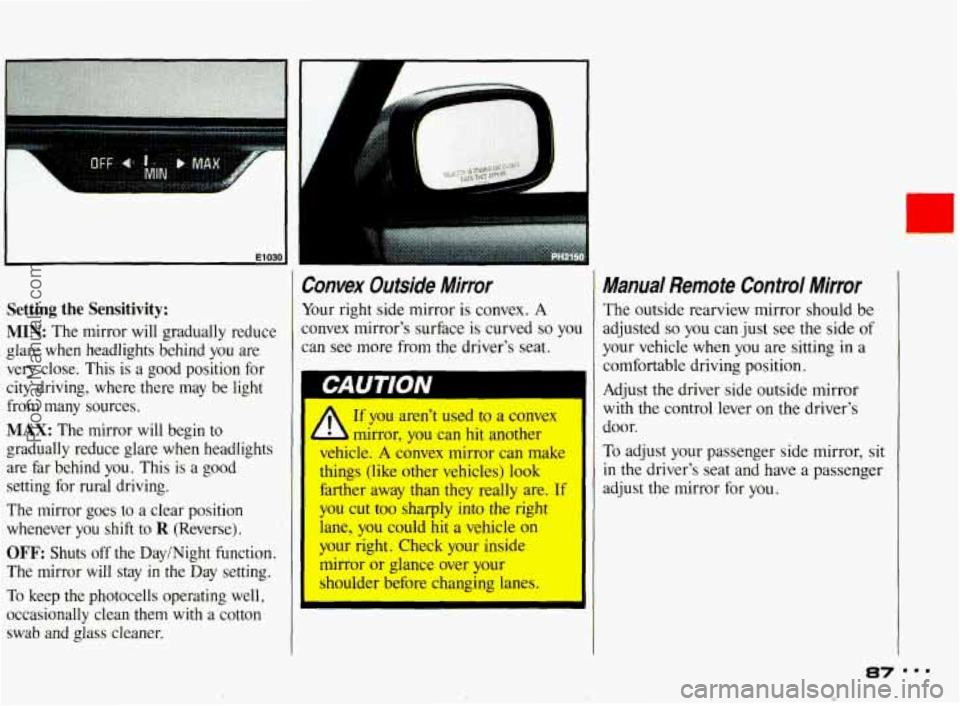 PONTIAC BONNEVILLE 1993 Owners Manual El 030 I
Setting the Sensitivity:
MIN: The mirror will gradually reduce
glare when headlights behind you are
very close. This is a good position for
city driving, where there PONTIAC BONNEVILLE 1993 Owners Manual El 030 I
Setting the Sensitivity:
MIN: The mirror will gradually reduce
glare when headlights behind you are
very close. This is a good position for
city driving, where there