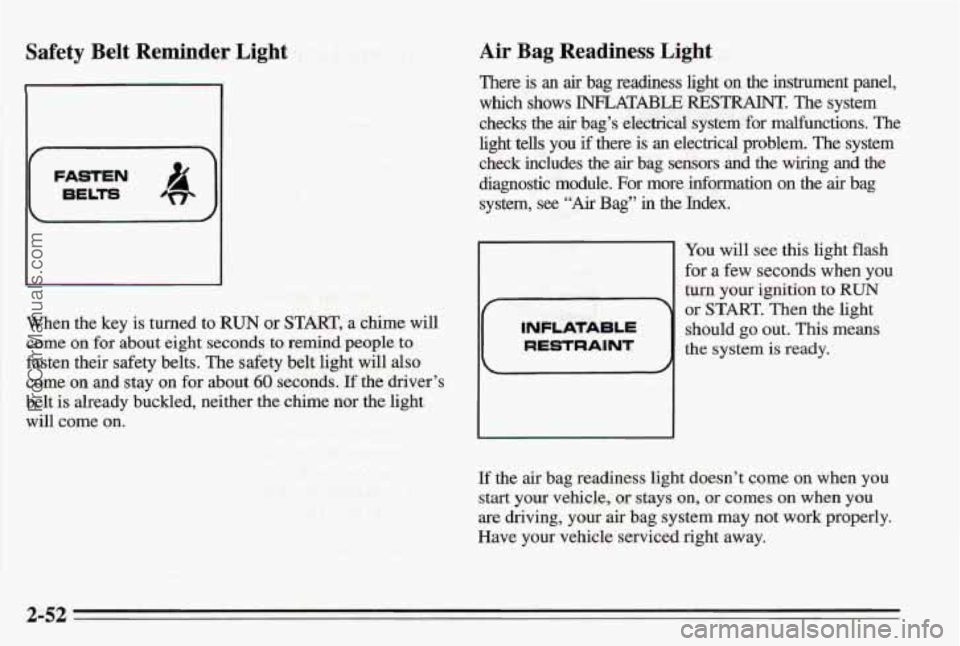 PONTIAC BONNEVILLE 1995  Owners Manual Safety  Belt Reminder  Light 
(-iiE&=) 
I I 
When the key  is turned  to RUN or START, a chime will 
come on for about  eight seconds to remind people to 
fasten their safety  belts. The safety  belt 