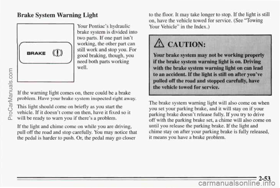 PONTIAC BONNEVILLE 1995  Owners Manual Brake System Warning  Light 
Your Pontiac’s  hydraulic 
brake system  is divided  into 
two parts. 
If one  part isn’t 
working,  the other part  can 
still  work  and stop you. 
For 
good braking