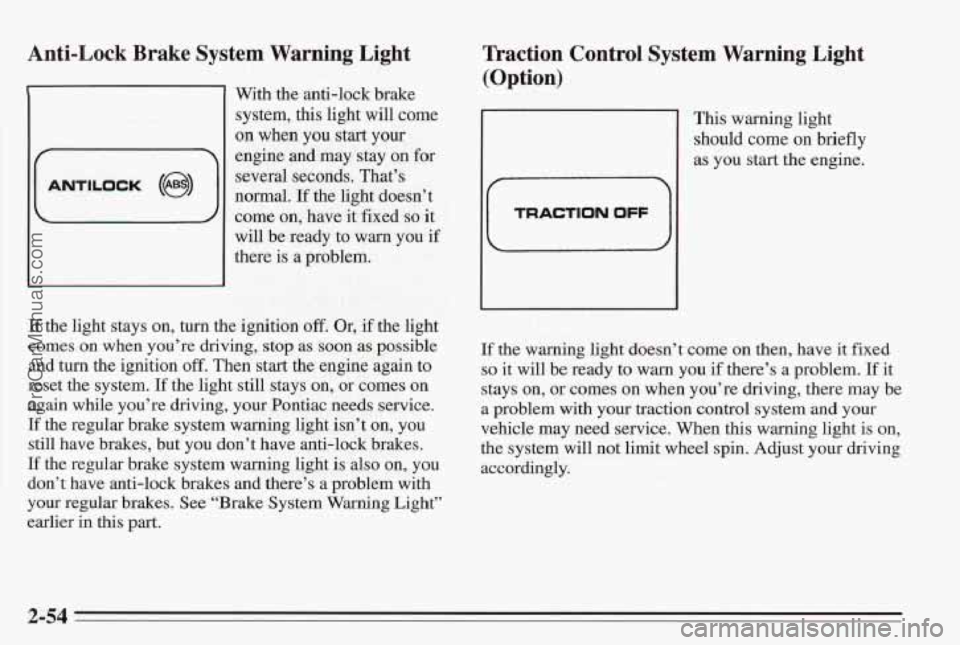 PONTIAC BONNEVILLE 1995  Owners Manual Anti-Lock  Brake  System  Warning  Light 
E 
ANTILOCK (@I) 
With the anti-lock  brake 
system,  this  light will come 
on  when  you  start your 
engine and  may stay on  for 
several  seconds.  That�