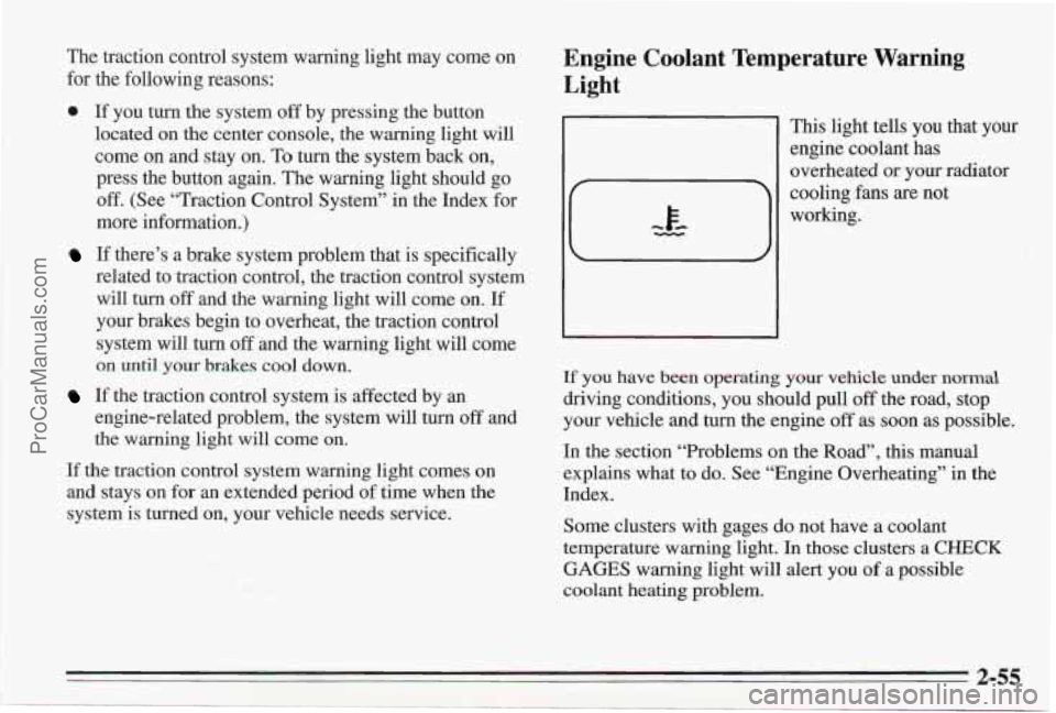 PONTIAC BONNEVILLE 1995  Owners Manual The traction control system warning  light may come  on 
for the following  reasons: 
0 If you turn the system off by pressing the button 
located  on  the center console, the warning light will 
come