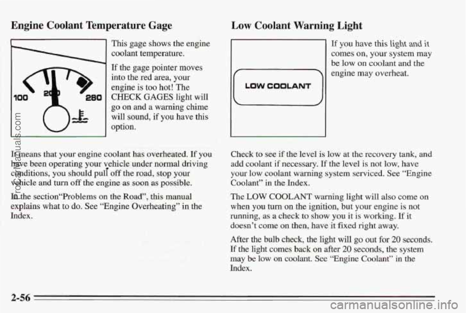 PONTIAC BONNEVILLE 1995  Owners Manual Engine Coolant Temperature  Gage 
This gage shows the engine 
coolant temperature. 
If the gage pointer  moves 
into  the  red  area, your 
engine 
is too hot!  The 
CHECK GAGES light  will 
go on and
