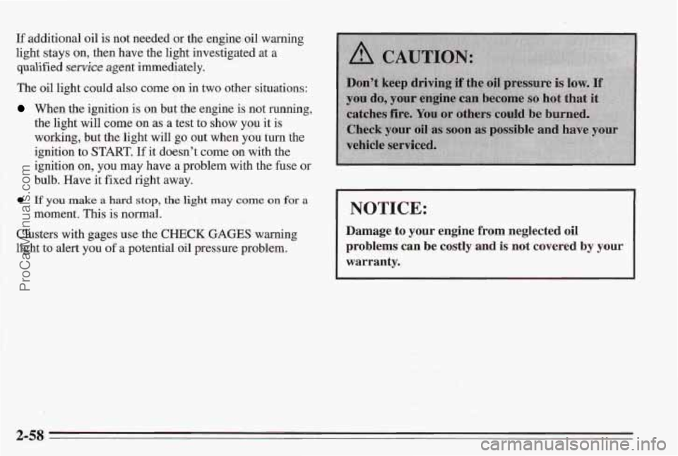 PONTIAC BONNEVILLE 1995  Owners Manual If additional  oil  is not needed  or  the  engine oil warning 
light  stays 
on, then have  the light  investigated at a 
qualified 
service agent immediately. 
The  oil light could also come 
on in 