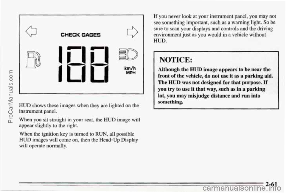 PONTIAC BONNEVILLE 1995  Owners Manual Q 
i 
CHECKGAGES 
HUD shows these images when they are lighted on the 
instrument panel. 
When  you sit straight in your seat, the 
HUD image will 
appear slightly  to the right. 
When the ignition ke