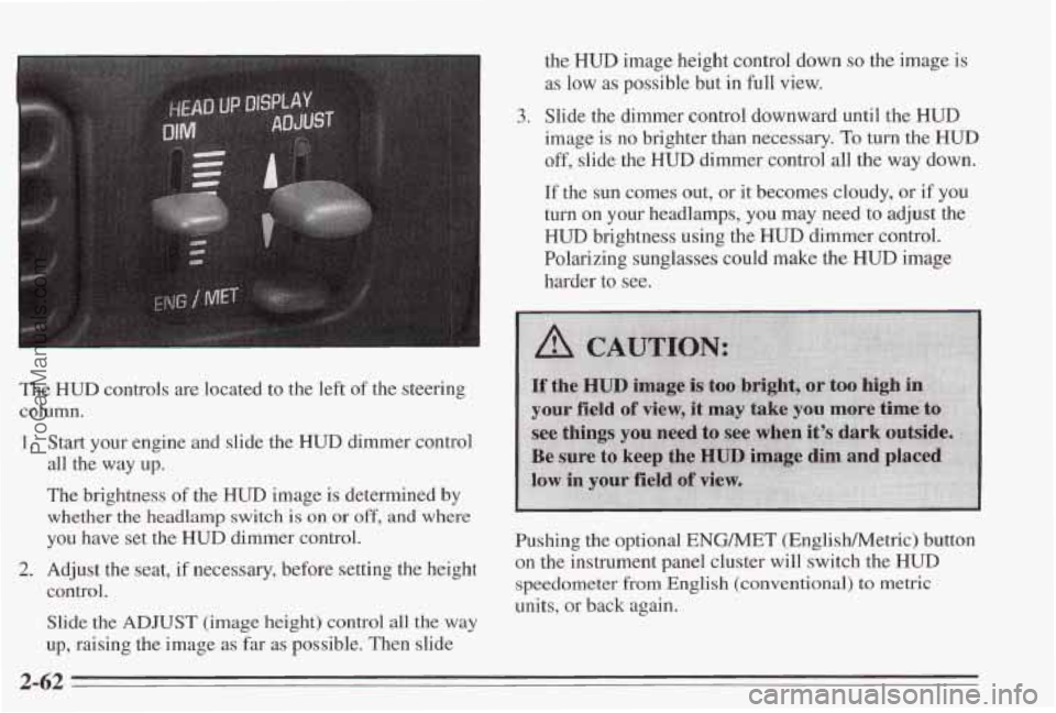 PONTIAC BONNEVILLE 1995  Owners Manual I 
The HUD controls are located  to the  left  of the  steering 
column. 
1. 
2. 
Start  your engine and  slide  the HUD dimmer  control 
all  the  way  up. 
The  brightness  of  the 
HUD image  is  d