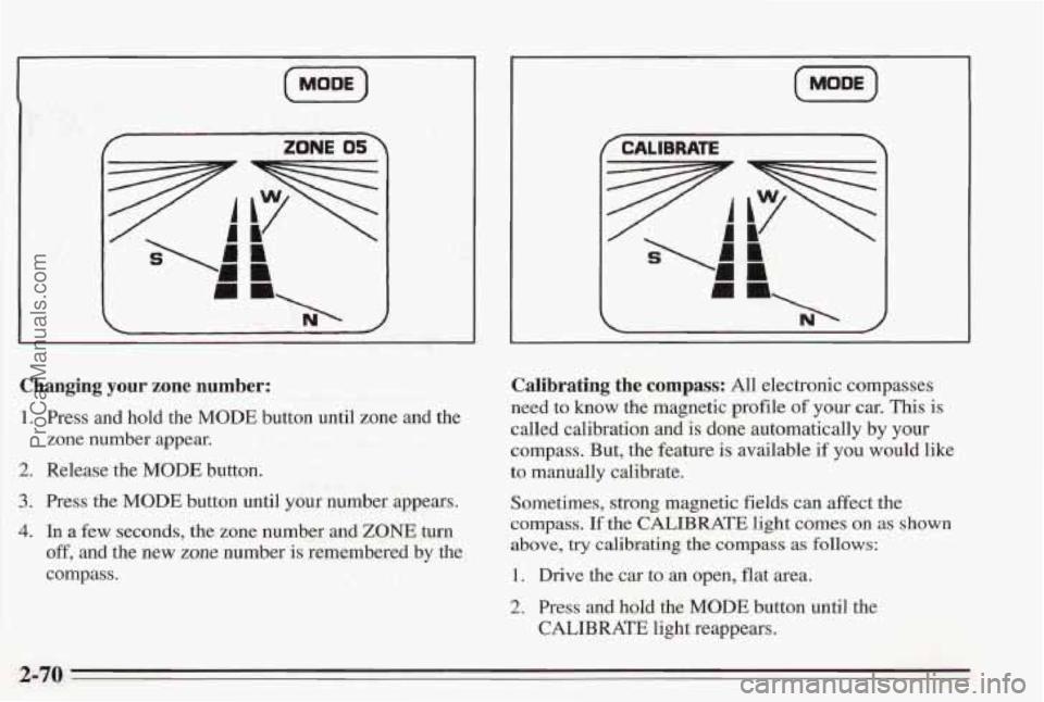 PONTIAC BONNEVILLE 1995  Owners Manual (MOOE) 
f ZONE 05’ f CALIBRATE 3 
~ 1 1. ., 
Changing your zone  number: 
1. Press and hold  the  MODE button until zone  and the 
zone  number  appear. 
2. Release the MODE button. 
3. Press the MO