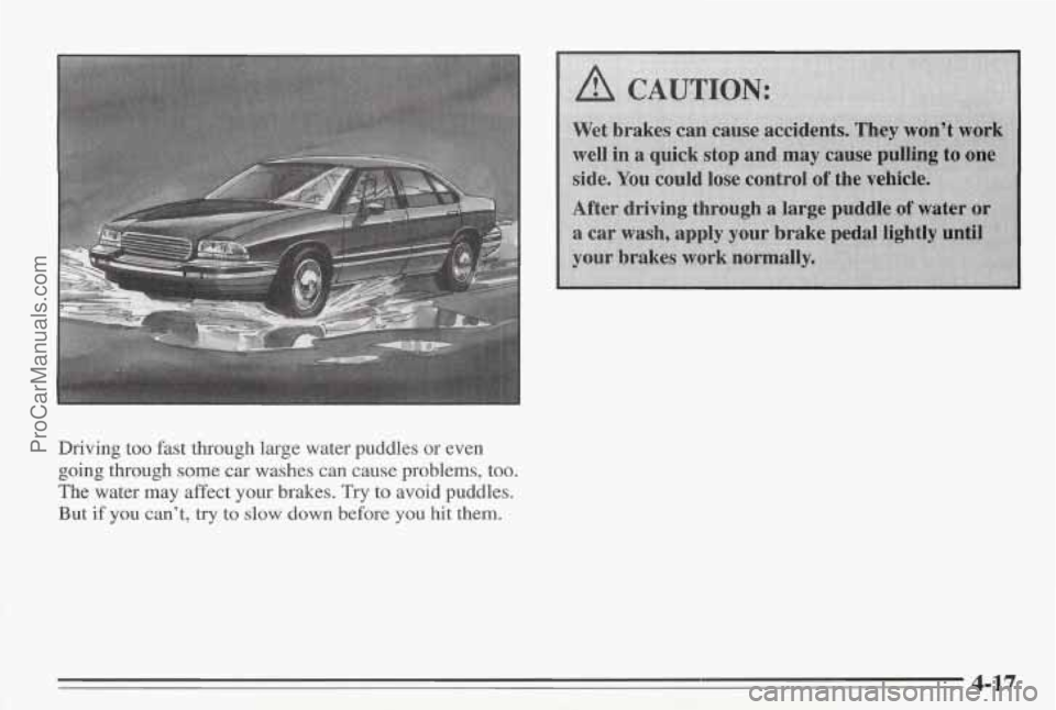 PONTIAC BONNEVILLE 1995  Owners Manual Driving too fast through large water puddles  or even 
going through  some  car washes can cause problems, too. 
The  water  may  affect your brakes. 
Try to avoid puddles. 
But 
if you  can’t,  try