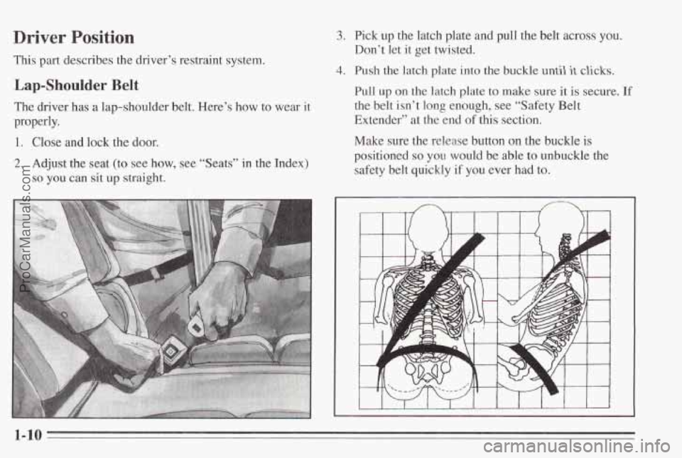 PONTIAC BONNEVILLE 1995  Owners Manual Driver Position 
This part describes the driver’s restraint system. 
Lap-Shoulder Belt 
The driver has a lap-shoulder  belt. Here’s how to wear  it 
properly. 
1. Close  and lock the  door. 
2. Ad