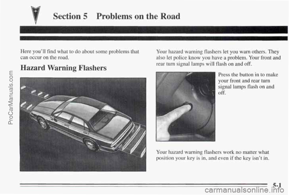 PONTIAC BONNEVILLE 1995  Owners Manual Section 5 Problems on the Road 
Here you’ll  find  what  to do  about  some problems  that 
can  occur  on  the  road. 
Hazard  Warning  Flashers 
Your  hazard  warning  flashers let you  warn  othe