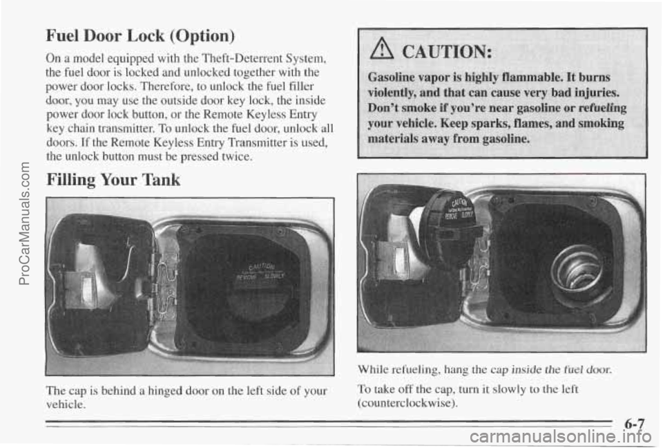 PONTIAC BONNEVILLE 1995  Owners Manual Fuel Door Lock (Option) 
On a model equipped  with  the  Theft-Deterrent  System, 
the fuel  door is locked  and  unlocked  together  with  the 
power  door  locks. Therefore, to  unlock  the fuel fil