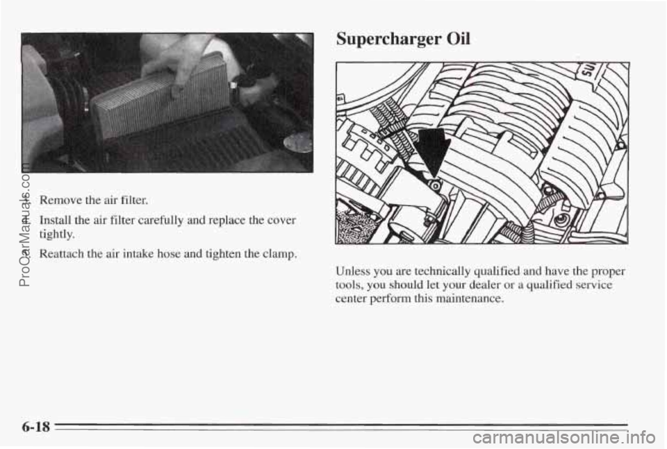 PONTIAC BONNEVILLE 1995  Owners Manual 3. Remove the air filter. 
4. Install the  air filter carefully  and replace  the cover 
5. Reattach the air intake hose and  tighten the clamp. 
tightly. 
Unless 
you are technically qualified and ha