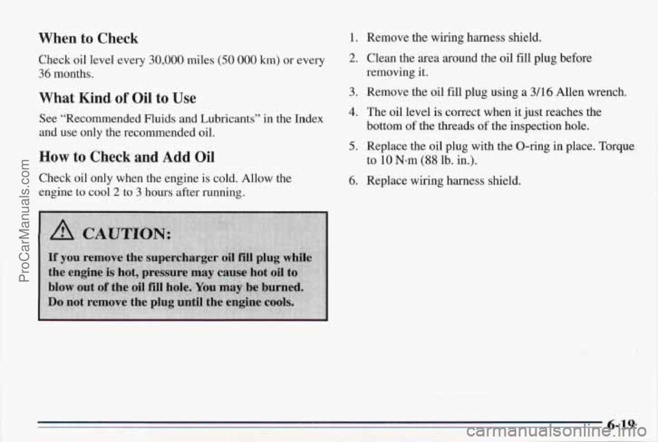 PONTIAC BONNEVILLE 1995  Owners Manual When to Check 
Check oil level every 30,000 miles (50 000 km) or every 
36 months. 
What  Kind. of Oil to Use 
See “Recommended  Fluids and Lubricants” in the Index 
and  use only the recommended 
