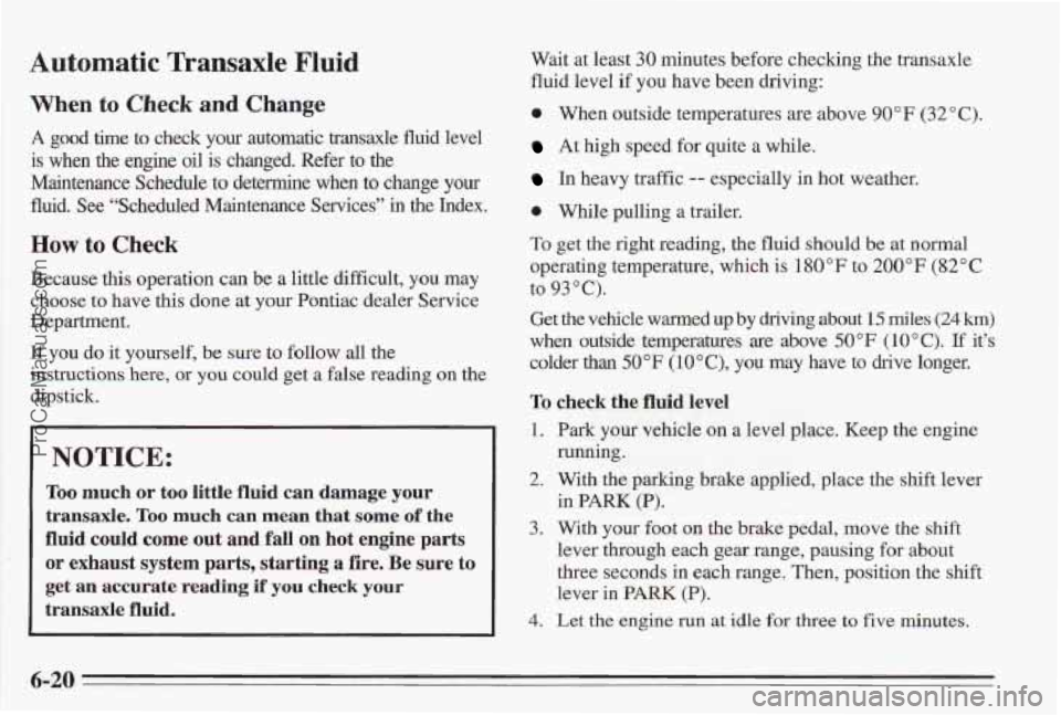 PONTIAC BONNEVILLE 1995  Owners Manual Automatic Transaxle Fluid 
When to Check and Change 
A good  time  to  check  your  automatic  transaxle  fluid  level 
is when  the engine oil is changed. Refer to the 
Maintenance  Schedule  to dete