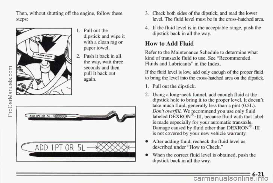 PONTIAC BONNEVILLE 1995  Owners Manual ‘Then, without  shutting off the engine, follow these 
steps: 
L A 
1. 
2. 
Pull out the 
dipstick and  wipe it 
with  a  clean rag 
or 
paper towel. 
Push  it back in 
all 
the  way,  wait three 
s