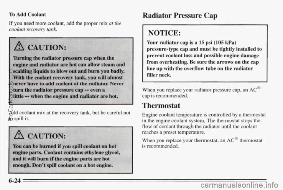 PONTIAC BONNEVILLE 1995  Owners Manual To Add  Coolant 
If you need more coolant, add the  proper mix at the 
coolant  recovery tank. 
Add  coolant  mix  at  the recovery  tank, but be careful  not 
to spill it. 
Radiator Pressure Cap 
NOT