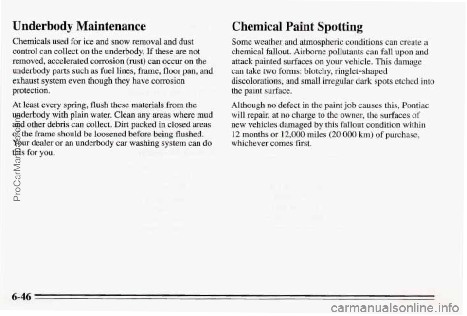 PONTIAC BONNEVILLE 1995 Owners Manual Underbody Maintenance
Chemicals used for ice and snow removal and dust
control can collect
on the underbody. If these are not
removed, accelerated corrosion
(rust) can occur on the
Und PONTIAC BONNEVILLE 1995 Owners Manual Underbody Maintenance
Chemicals used for ice and snow removal and dust
control can collect
on the underbody. If these are not
removed, accelerated corrosion
(rust) can occur on the
Und