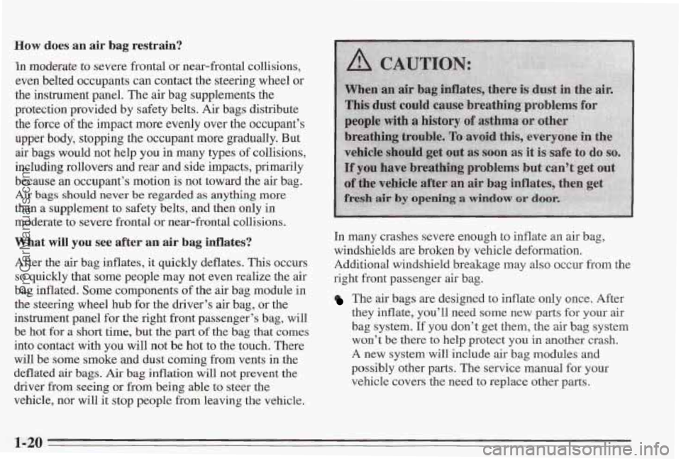 PONTIAC BONNEVILLE 1995  Owners Manual How does an air  bag  restrain? 
In modmate to severe  frontal  or near-frontal collisions, 
even  belted  occupants  can  contact  the  steering wheel or 
the  instrument  panel.  The  air bag  suppl