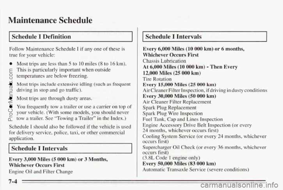 PONTIAC BONNEVILLE 1995 Owners Manual Maintenance Schedule
Schedule I Definition
Follow Maintenance Schedule I if any one of these is
true for your vehicle:
e Most trips are less than 5 to 10 miles (8 to 16 km).
This is particular PONTIAC BONNEVILLE 1995 Owners Manual Maintenance Schedule
Schedule I Definition
Follow Maintenance Schedule I if any one of these is
true for your vehicle:
e Most trips are less than 5 to 10 miles (8 to 16 km).
This is particular