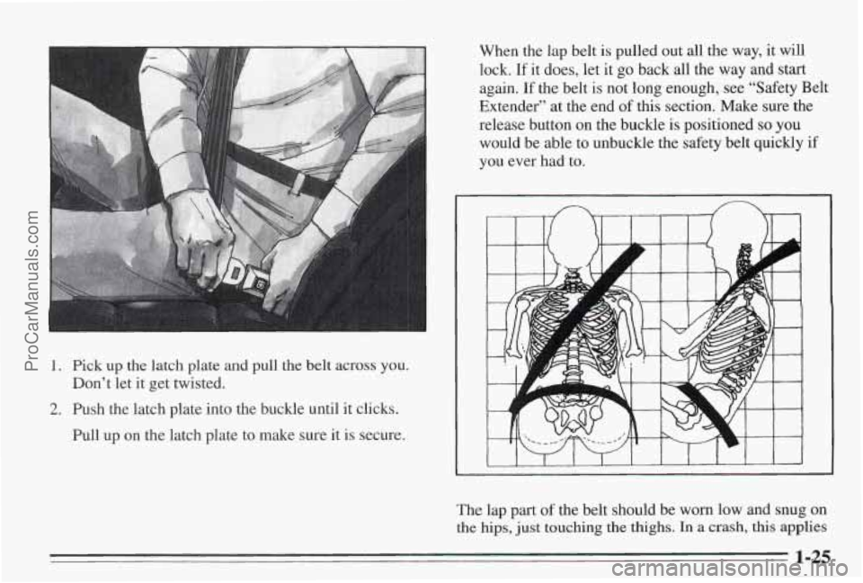 PONTIAC BONNEVILLE 1995  Owners Manual !. Pick up the latch plate and pull  the belt across you. 
2. Push the latch plate  into the buckle until it clicks. 
Don’t let 
it  get twisted. 
Pull  up on the latch plate  to  make sure it is  s