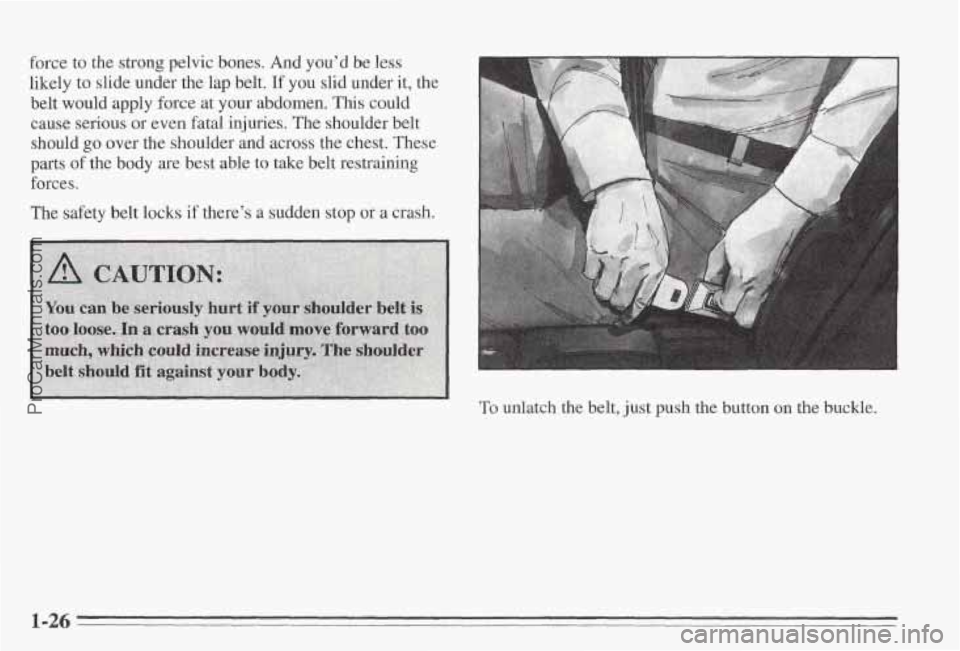 PONTIAC BONNEVILLE 1995  Owners Manual force  to the strong pelvic bones. And you’d  be less 
likely  to slide under the  lap belt. 
If you slid  under it, the 
belt  would  apply 
force at your  abdomen. This could 
cause serious or eve