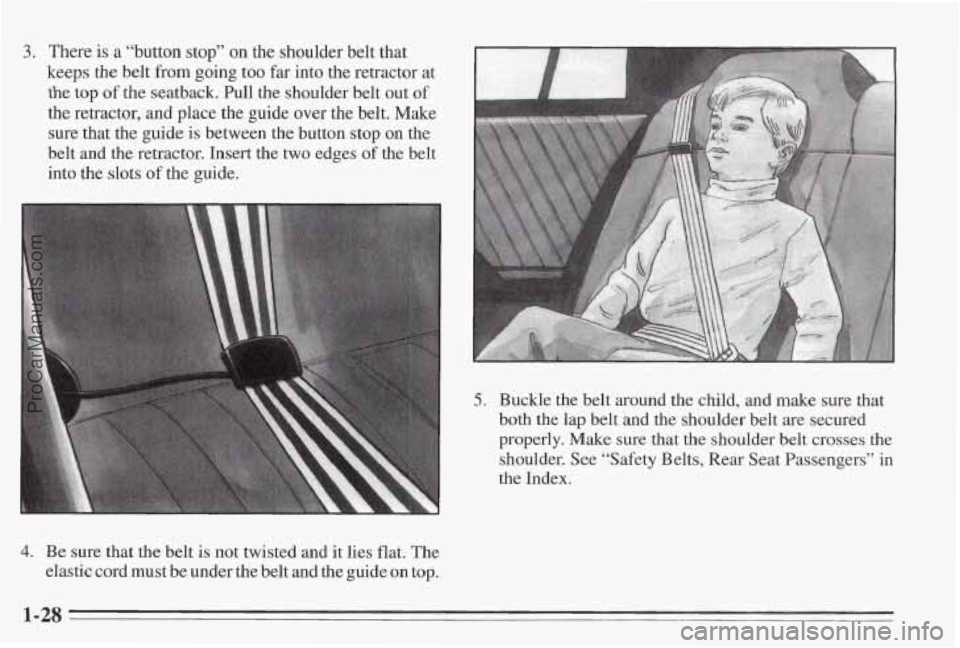PONTIAC BONNEVILLE 1995  Owners Manual 3. There is a “button stop” on the shoulder belt that 
keeps  the  belt from  going too 
far into the retractor  at 
the top of the seatback. Pull the shoulder belt  out of 
the retractor, and pla