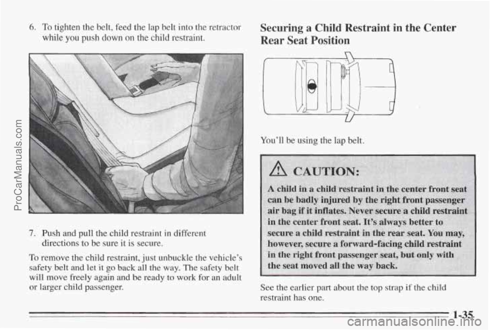 PONTIAC BONNEVILLE 1995  Owners Manual 6. To tighten the belt,  feed the lap  belt into  the  retractor 
while 
you push down  on the  child  restraint. 
7. Push and pull  the  child  restraint  in  different 
directions 
to be  sure  it i