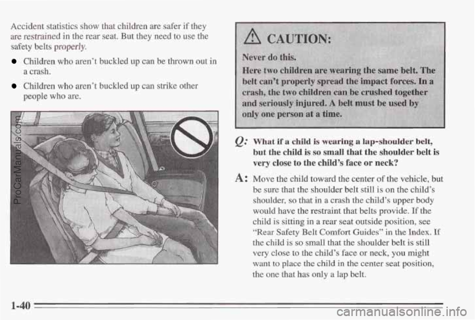PONTIAC BONNEVILLE 1995  Owners Manual Accident statistics show that children  are safer  if  they 
are 
restrained in  the  rear seat. But they  need to use the 
safety belts properly. 
Children  who aren’t buckled up  can  be  thrown o