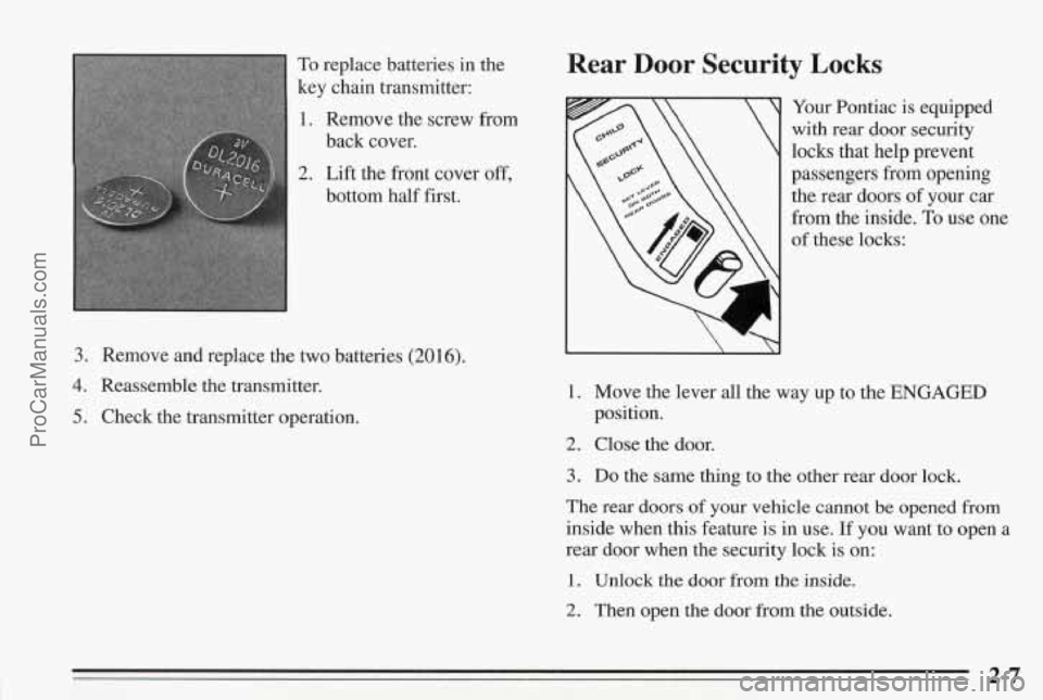 PONTIAC BONNEVILLE 1995  Owners Manual To replace batteries in the 
key  chain transmitter: 
1. Remove the screw  from 
back  cover. 
2. Lift the front cover off, 
bottom  half  first. 
2. Lift the front cover off, 
bottom half  first. 
3.